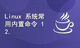 《Linux 系统常用内置命令》&lt;Linux核心命令系列 Series 12.&gt;