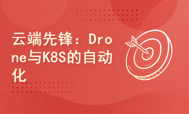 云端先锋：Drone与K8S的自动化交付艺术